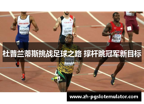 杜普兰蒂斯挑战足球之路 撑杆跳冠军新目标 杜普兰蒂斯挑战足球之路 撑杆跳冠军新目标