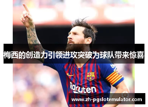 梅西的创造力引领进攻突破为球队带来惊喜 梅西的创造力引领进攻突破为球队带来惊喜