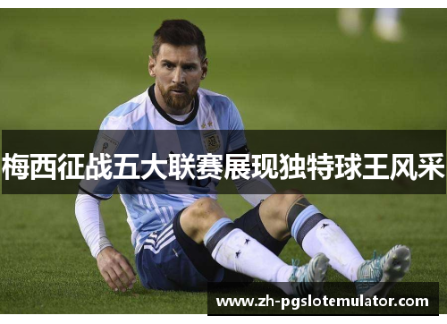 梅西征战五大联赛展现独特球王风采 梅西征战五大联赛展现独特球王风采