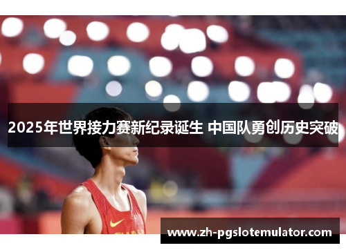 2025年世界接力赛新纪录诞生 中国队勇创历史突破 2025年世界接力赛新纪录诞生 中国队勇创历史突破