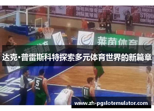 达克·普雷斯科特探索多元体育世界的新篇章