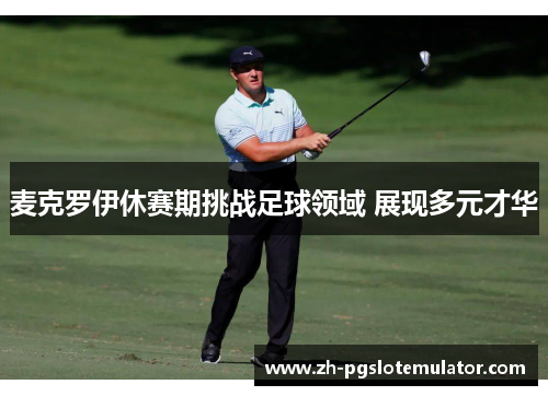 麦克罗伊休赛期挑战足球领域 展现多元才华 麦克罗伊休赛期挑战足球领域 展现多元才华