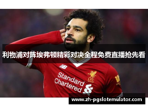 利物浦对阵埃弗顿精彩对决全程免费直播抢先看 利物浦对阵埃弗顿精彩对决全程免费直播抢先看