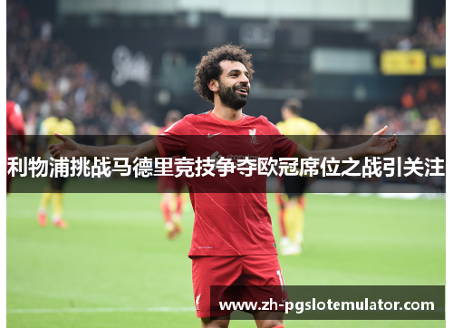 利物浦挑战马德里竞技争夺欧冠席位之战引关注