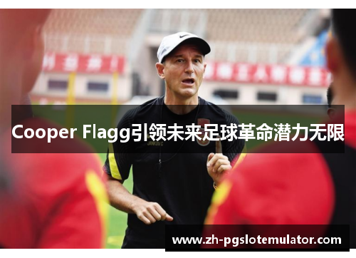 Cooper Flagg引领未来足球革命潜力无限 Cooper Flagg引领未来足球革命潜力无限