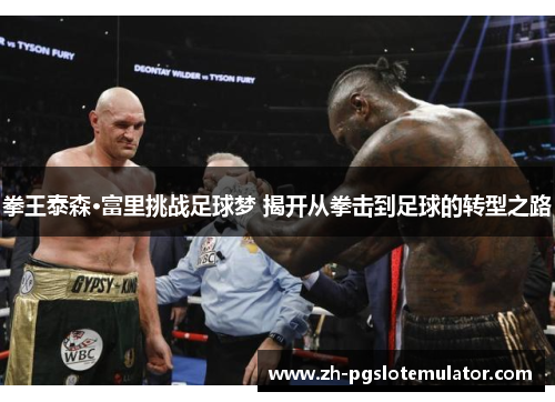 拳王泰森·富里挑战足球梦 揭开从拳击到足球的转型之路